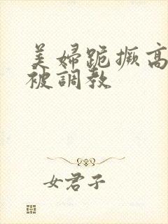 美妇跪撅高屁股被调教