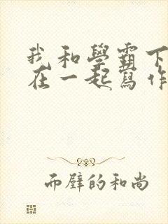 我和学霸下面连在一起写作业小说