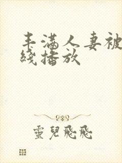 丰满人妻被强在线播放