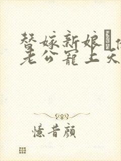 替嫁新娘·亿万老公宠上天