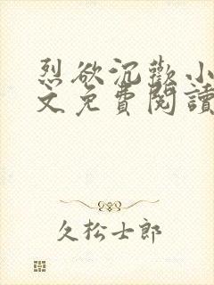 烈欲沉欢小说全文免费阅读无弹窗