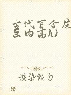 古代百合床戏(巨肉高h)