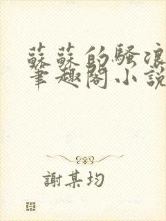 苏苏的骚浪日常笔趣阁小说