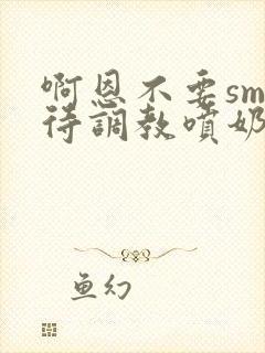 啊恩不要sm虐待调教喷奶头小说封面