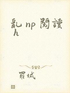 乱 np 阅读 h