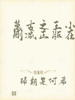 万古之王小说无删减正版在线阅读