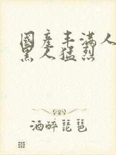 国产丰满人妻被黑人猛烈