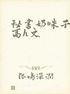 秘书奶咪子真大高h文封面