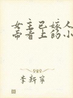 女主已嫁人被皇帝看上的小说名字