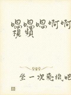 嗯嗯嗯啊啊啊啊视频