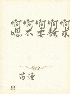 啊啊啊啊啊嗯嗯嗯不要骚求h高h小说