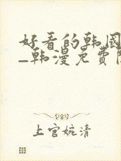 好看的韩国动漫_韩漫免费阅读