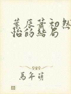 叶辰萧初然顾秋怡的结局