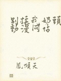 别揉我奶头嗯啊动漫网站封面