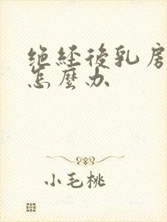 绝经后乳房胀痛怎么办