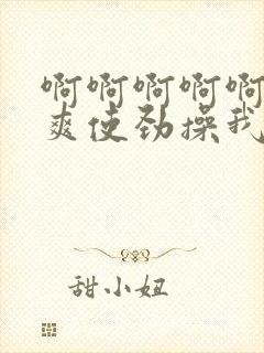 啊啊啊啊啊啊好爽使劲操我