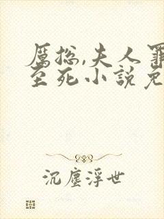 厉总,夫人罪不至死小说免费阅读