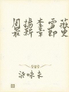 周扬李雪薇小说最新章节更新时间