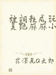 被调教成玩物的美艳麻麻小说