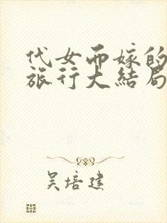 代女而嫁的蜜月旅行大结局220