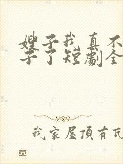 嫂子我真不是傻子了短剧全集免费观看下载