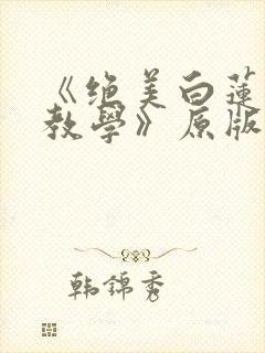《绝美白莲在线教学》原版小说