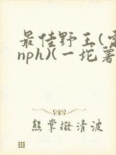 最佳野王(电竞nph)(一坨薯饼)