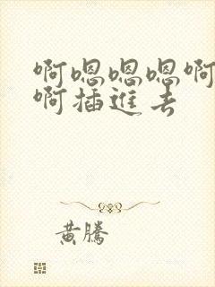 啊嗯嗯嗯啊啊嗯啊插进去