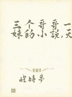 三个哥哥一个妹妹的小说,天生媚骨