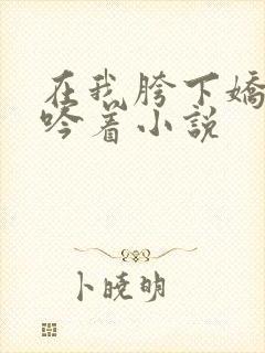 在我胯下娇喘呻吟着小说