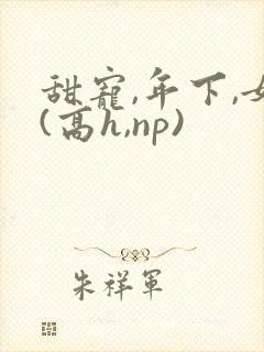 甜宠,年下,女(高h,np)