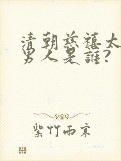 清朝慈禧太后的男人是谁?