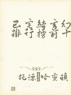 已完结玄幻小说排行榜前十名