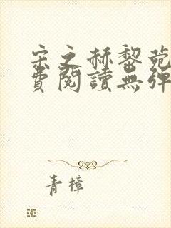 宋之赫黎菀意免费阅读无弹窗笔趣阁