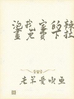 泡我家的辣妹漫画免费下拉式漫画