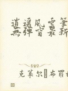 逍遥风云笔趣阁无弹窗最新章节更新