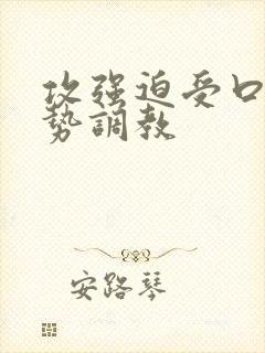 攻强迫受口枷玉势调教