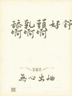 舔乳头好舒服啊啊啊啊