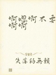 啊嗯啊不要啊啊啊啊