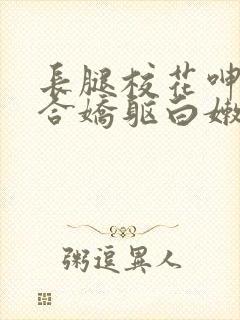 长腿校花呻吟迎合娇躯白嫩封面