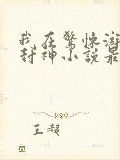 我在惊悚游戏里封神小说最新章节阅