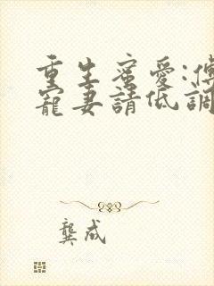 重生蜜爱:傅少宠妻请低调