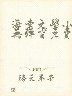 海棠文学小说网无弹窗免费网络小说阅读网