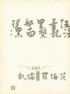 从哪里看伍六七:黑白双龙漫画