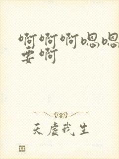 啊啊啊嗯嗯嗯不要啊