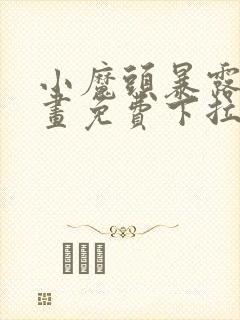 小魔头暴露啦漫画免费下拉式漫画