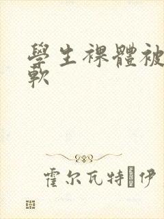 学生裸体被羞羞软