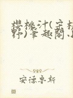 樱桃汁(宋枝江野)笔趣阁小说渡欲
