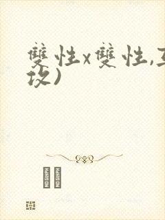 双性x双性,互攻)