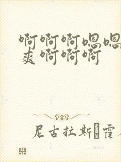 啊啊啊嗯嗯嗯好爽啊啊啊